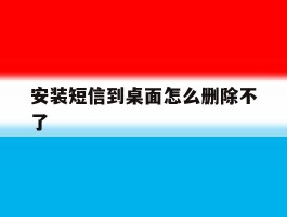 安装短信到桌面怎么删除不了