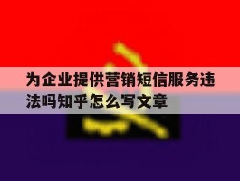为企业提供营销短信服务违法吗知乎怎么写文章的简单介绍