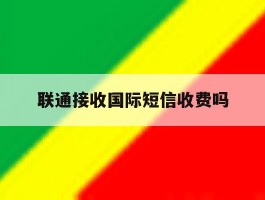 联通接收国际短信收费吗