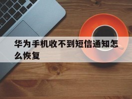 华为手机收不到短信通知怎么恢复