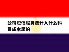 公司短信服务费计入什么科目成本里的