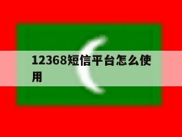 12368短信平台怎么使用