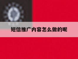 短信推广内容怎么做的呢