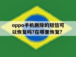 oppo手机删除的短信可以恢复吗?在哪里恢复?的简单介绍