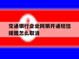 交通银行企业网银开通短信提醒怎么取消
