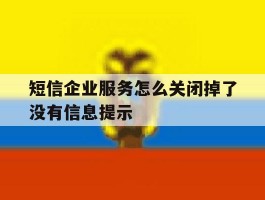 包含短信企业服务怎么关闭掉了没有信息提示的词条