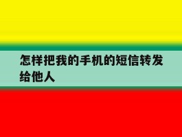怎样把我的手机的短信转发给他人