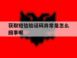 获取短信验证码异常是怎么回事呢