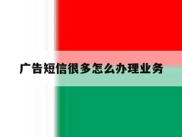 广告短信很多怎么办理业务