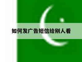 如何发广告短信给别人看