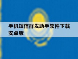 手机短信群发助手软件下载安卓版的简单介绍