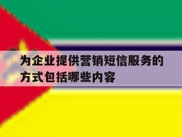 为企业提供营销短信服务的方式包括哪些内容