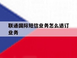 联通国际短信业务怎么退订业务