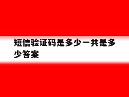 关于短信验证码是多少一共是多少答案的信息