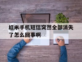 红米手机短信突然全部消失了怎么回事啊