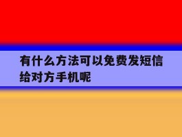 关于有什么方法可以免费发短信给对方手机呢的信息