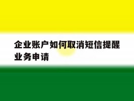企业账户如何取消短信提醒业务申请