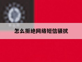 怎么拒绝网络短信骚扰