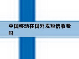 中国移动在国外发短信收费吗