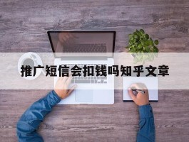 推广短信会扣钱吗知乎文章