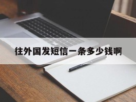 往外国发短信一条多少钱啊