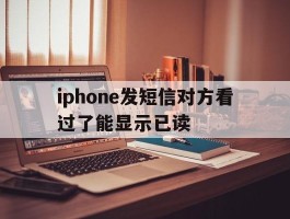 iphone发短信对方看过了能显示已读