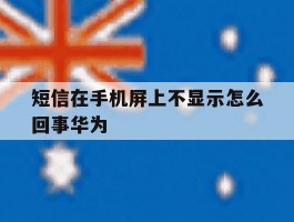 短信在手机屏上不显示怎么回事华为