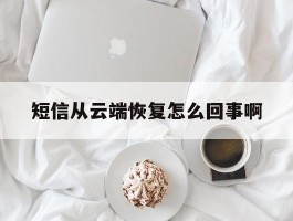 短信从云端恢复怎么回事啊