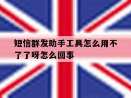 短信群发助手工具怎么用不了了呀怎么回事的简单介绍