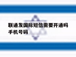 联通发国际短信需要开通吗手机号码的简单介绍