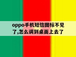oppo手机短信图标不见了,怎么调到桌面上去了