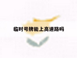 临时号牌能上高速路吗