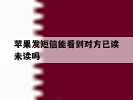 苹果发短信能看到对方已读未读吗