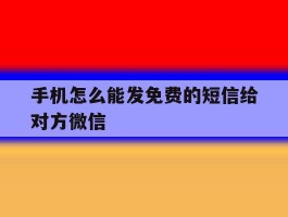 手机怎么能发免费的短信给对方微信