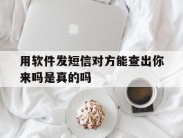 用软件发短信对方能查出你来吗是真的吗