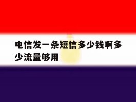 电信发一条短信多少钱啊多少流量够用