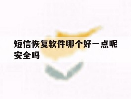 短信恢复软件哪个好一点呢安全吗