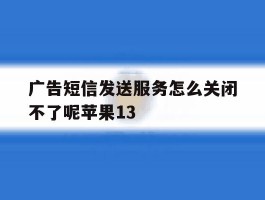包含广告短信发送服务怎么关闭不了呢苹果13的词条