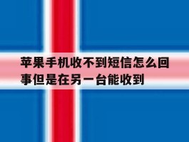 包含苹果手机收不到短信怎么回事但是在另一台能收到的词条
