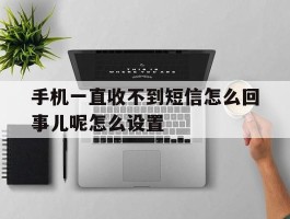 手机一直收不到短信怎么回事儿呢怎么设置的简单介绍