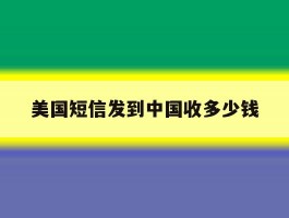 美国短信发到中国收多少钱