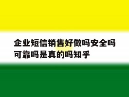 企业短信销售好做吗安全吗可靠吗是真的吗知乎的简单介绍