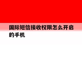 国际短信接收权限怎么开启的手机