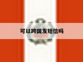 可以跨国发短信吗