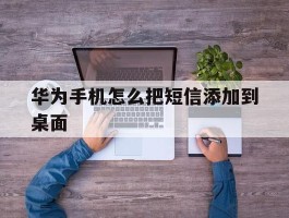 华为手机怎么把短信添加到桌面