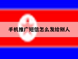 手机推广短信怎么发给别人