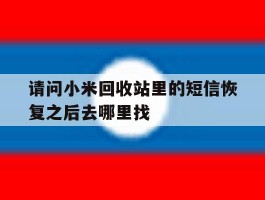 关于请问小米回收站里的短信恢复之后去哪里找的信息
