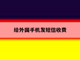 给外国手机发短信收费