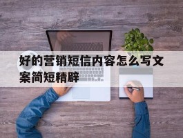 好的营销短信内容怎么写文案简短精辟