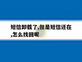 包含短信卸载了,但是短信还在,怎么找回呢的词条